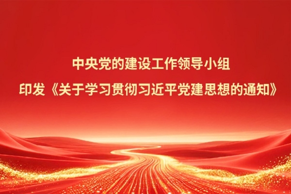 中央党的建设工作领导小组印发《关于学习贯彻习近平党建思想的通知》